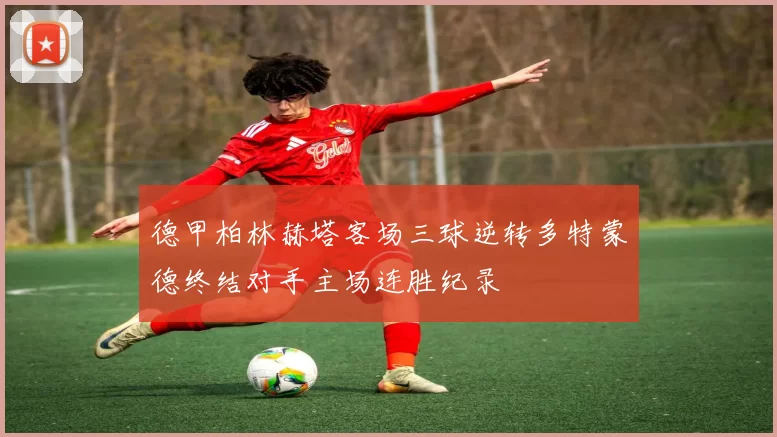 德甲柏林赫塔客场三球逆转多特蒙德终结对手主场连胜纪录