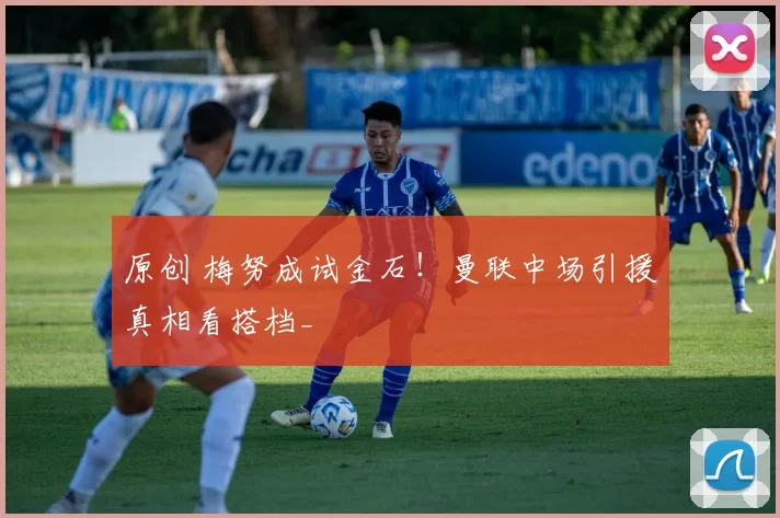 原创 梅努成试金石！曼联中场引援真相看搭档_