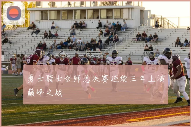 勇士骑士会师总决赛连续三年上演巅峰之战