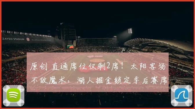 原创 直通席位仅剩2席！太阳客场不敌魔术，湖人掘金锁定季后赛席位