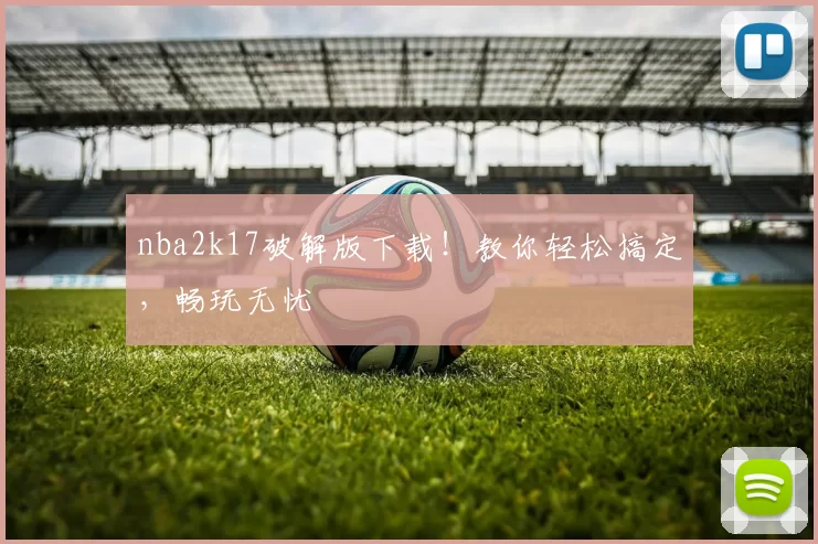 nba2k17破解版下载！教你轻松搞定，畅玩无忧