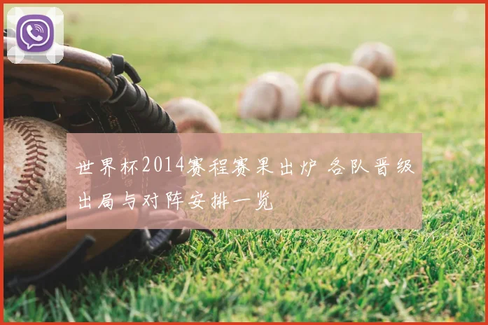 世界杯2014赛程赛果出炉 各队晋级出局与对阵安排一览